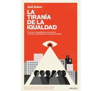 La tiranía de la igualdad : por qué el igualitarismo es inmoral y socava el progreso de nuestra sociedad
