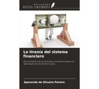 La tiranía del sistema financiero: De la violación de los principios constitucionales a la desintegración de la democracia