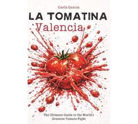La Tomatina Valencia: The Ultimate Guide to the World's Greatest Tomato Fight: 50 Unforgettable Experiences in Valencia and the Comunitat Valenciana
