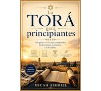 La Torá para principiantes: Una guía sencilla para comprender las Escrituras, la historia y la fe judías.