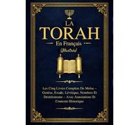 La Torah En Français (Illustrée): Les Cinq Livres Complets De Moïse - Genèse, Exode, Lévitique, Nombres Et Deutéronome Avec Annotations Et Contexte Historique