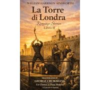 La Torre di Londra, Romanzo Storico, Libro II di William Harrison Ainsworth: Un Classico in Prosa Moderna (Gli Imperdibili del passato)