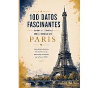 La Torre Eiffel: 100 datos sorprendentes sobre el monumento más famoso de París y espacio para tus notas