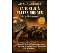 La tortue à pattes rouges : Guide complet: De l’histoire naturelle aux soins experts - Le manuel de référence pour les éleveurs et les passionnés