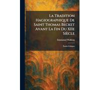 La Tradition Hagiographique De Saint Thomas Becket Avant La Fin Du XIIe Siècle: Études Critiques