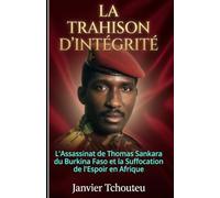 LA TRAHISON D'INTÉGRITÉ: L'assassinat de Thomas Sankara du Burkina Faso et la Suffocation de l'Espoir en Afrique