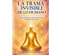 LA TRAMA INVISIBLE DE LO HUMANO: COMO SE ORGANIZA TU MENTE, TUS EMOCIONES Y TU VIDA SIN QUE LO NOTES
