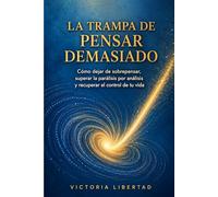 La Trampa de Pensar Demasiado: Cómo dejar de sobrepensar, superar la parálisis por análisis y recuperar el control de tu vida.