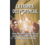 La trampa del potencial: Toma decisiones rápidas, elimina la procrastinación y transforma tu capacidad en resultados