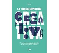 La transformación creativa: Una guía de viaje para aprender a vivir de tu pasión creativa