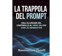 La trappola del prompt: Come liberarsi dall’illusione del controllo e generare vero valore con l’intelligenza artificiale generativa (Learning By Design)