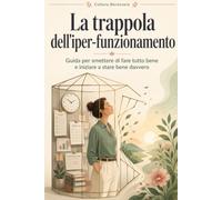 La trappola dell’iperfunzionamento: Guida per smettere di fare tutto bene e iniziare a stare bene davvero (Benessere)