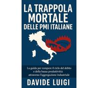 La Trappola Mortale delle PMI Italiane: La guida per rompere il ciclo del debito e della bassa produttività attraverso l'aggregazione industriale (ESSERE MANAGER)