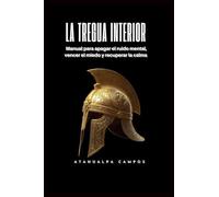 La Tregua Interior: Manual para apagar el ruido mental, vencer el miedo y recuperar la calma