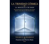 LA TRINIDAD CÓSMICA - LA MOLÉCULA DE DIOS - VOLUMEN II: EL DESARROLLO: Una reconstrucción de la investigación, observaciones, hipótesis y desarrollos de Carlos Eduardo Rovira