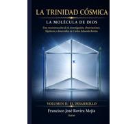 LA TRINIDAD CÓSMICA - LA MOLÉCULA DE DIOS - VOLUMEN II: EL DESARROLLO: Una reconstrucción de la investigación, observaciones, hipótesis y desarrollos de Carlos Eduardo Rovira