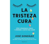 La tristeza cura: Cómo atravesar el duelo y aprender a sentir para sanar (No ficción)