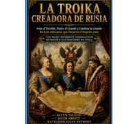 La TroikacCreadora de Rusia: Iván el Terrible, Pedro el Grande y Catalina la Grande: los tres soberanos que forjaron el Imperio ruso
