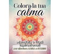 La tua calma a colori: Mandala da colorare, frasi ispirazionali e spunti pratici per alleviare ansia e stress, ritrovare equilibrio e rilassarti ogni giorno.