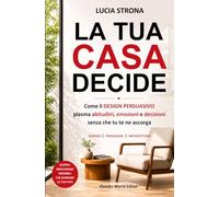 La tua casa decide: Come il Design Persuasivo plasma abitudini, emozioni e decisioni senza che tu te ne accorga