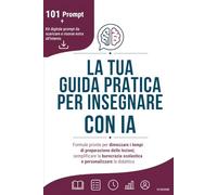 LA TUA GUIDA PRATICA PER INSEGNARE CON IA: Formule pronte per dimezzare i tempi di preparazione delle lezioni, semplificare la burocrazia scolastica e personalizzare la didattica