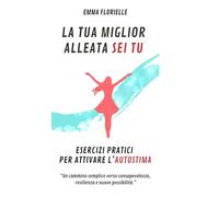 La Tua Miglior Alleata Sei Tu: Esercizi pratici per attivare l’autostima