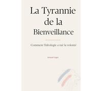 La Tyrannie de la Bienveillance: Comment l'idéologie a tué la volonté