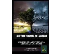 LA ÚLTIMA FRONTERA DE LA CIENCIA: CIENCIA DE LA EXPERIENCIA CERCANA A LA MUERTE