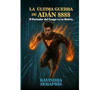 LA ÚLTIMA GUERRA DE ADÁN 8888: El Portador del Fuego contra La Matrix (DESPERTAR DE LA CONCIENCIA - Serie de 8 Libros: Iluminación Espiritual, Paz Interior y Autorrealización Íntima del Ser)