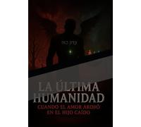 LA ÚLTIMA HUMANIDAD: cuando el amor ardió en el hijo caído