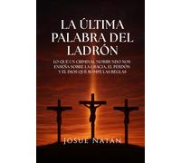 La Última Palabra del Ladrón: Lo que un criminal moribundo nos enseña sobre la gracia, el perdón y el Dios que rompe las reglas (Semillas del Alma Serie Uno)