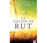 La Unción de Rut: Conviértete En Una Mujer de Fe, Virtud Y Destino: Conviértete en una mujer de fe, virtud y destino / Becoming a Woman of Faith, Virtue, and Destiny