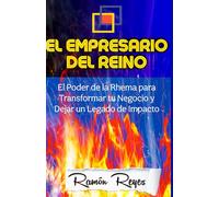 LA UNCIÓN EMPRESARIAL DEL REINO: El Poder de la Rhema para Transformar tu Negocio y Dejar un Legado de Impacto