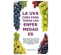 LA UVA CURA PARA TODAS LAS ENFERMEDADES: Una forma sencilla de aprovechar el poder de las uvas para curar el cáncer, la psoriasis, la artritis y otras ... dieta depurativa de 3 días a base de uvas.
