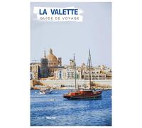 La Valette Guide de Voyage: Monuments, cuisine maltaise, vues sur le Grand Port et excursions d'une journée au départ de la capitale de Malte, avec des itinéraires pratiques