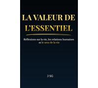 LA VALEUR DE L’ESSENTIEL: Réflexions sur la vie, les relations humaines et le sens de la vie