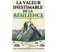La Valeur Inestimable de la Résilience: L'art de rebondir quand tout s'effondre - 21 histoires vraies et inspirantes pour développer sa résilience et transformer ses épreuves en victoires: 1
