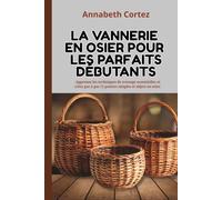 La vannerie en osier pour les parfaits débutants: Apprenez les techniques de tressage essentielles et créez pas à pas 12 paniers simples et objets en osier