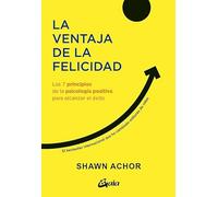 La ventaja de la felicidad: Los 7 principios de la psicología positiva para alcanzar el éxito (Psicoemoción)