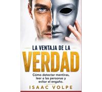 LA VENTAJA DE LA VERDAD, Cómo detectar mentiras, comprender a las personas y evitar el engaño: La guía práctica y directa para detectar mentiras en la vida real