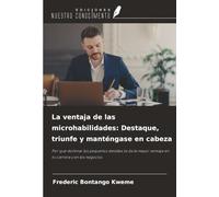 La ventaja de las microhabilidades: Destaque, triunfe y manténgase en cabeza: Por qué dominar los pequeños detalles te da la mayor ventaja en tu carrera y en los negocios