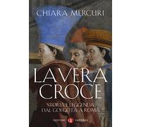 La vera croce. Storia e leggenda dal Golgota a Roma