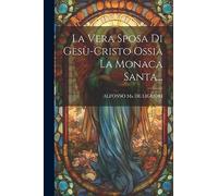 La Vera Sposa Di Gesù-cristo Ossia La Monaca Santa...