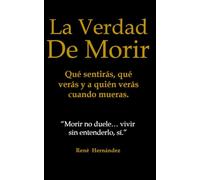 La Verdad de Morir: Qué sentirás, qué verás y a quién verás cuando mueras.