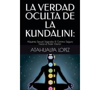 LA VERDAD OCULTA DE LA KUNDALINI:: Alquimia Sexual Sagrada: El Camino Seguro hacia el Poder Interior (SOBERANÍA INTERIOR)
