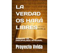 LA VERDAD OS HARÁ LIBRES: MANUAL DE DISCIPULADO INTEGRAL