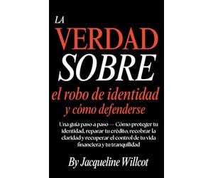 La Verdad Sobre el Robo de Identidad y Cómo Defenderte: Una Guía Paso a Paso-Protege y Repara Tu Crédito, Recupera la Claridad y Retoma el Control… Tranquilidad Mental (La Verdad Sobre Tu Dinero)