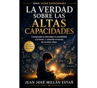 La Verdad sobre las Altas Capacidades: Comprender la intensidad, la sensibilidad y la forma de entender el mundo de muchos niños