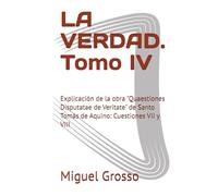 LA VERDAD. Tomo IV: Explicación de la obra "Quaestiones Disputatae de Veritate" de Santo Tomás de Aquino: Cuestiones VII y VIII (La Sabiduría Tomista: Reflexiones sobre la Verdad)