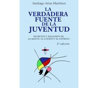 LA VERDADERA FUENTE DE LA JUVENTUD: Secretos y Milagros de La Mente, El Cuerpo y El Espíritu